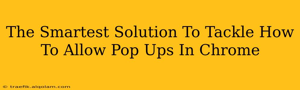 The Smartest Solution To Tackle How To Allow Pop Ups In Chrome