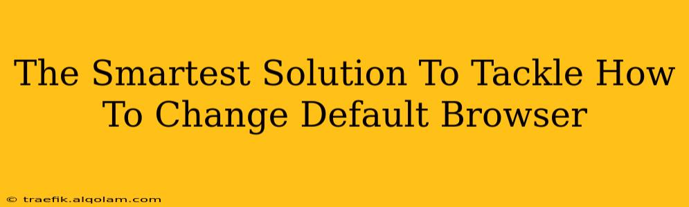 The Smartest Solution To Tackle How To Change Default Browser