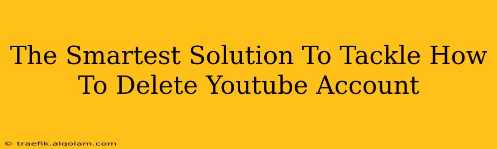 The Smartest Solution To Tackle How To Delete Youtube Account