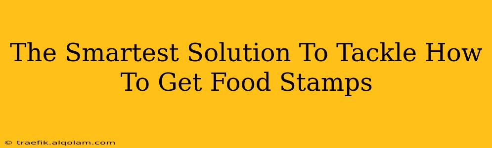 The Smartest Solution To Tackle How To Get Food Stamps