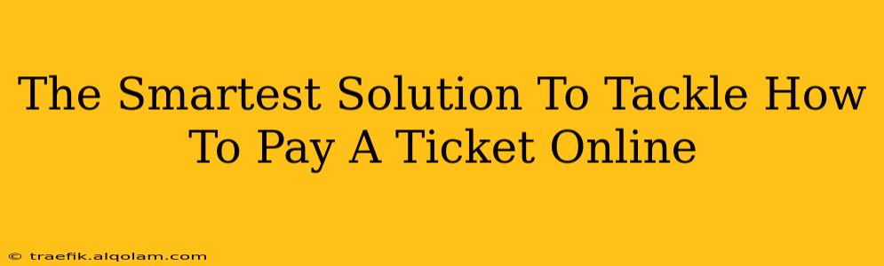 The Smartest Solution To Tackle How To Pay A Ticket Online