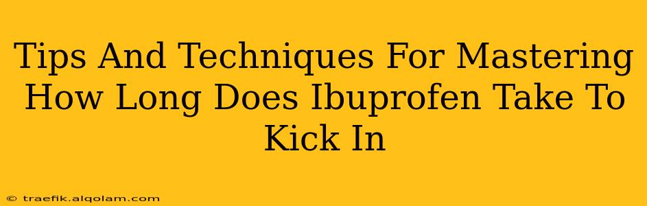 Tips And Techniques For Mastering How Long Does Ibuprofen Take To Kick In