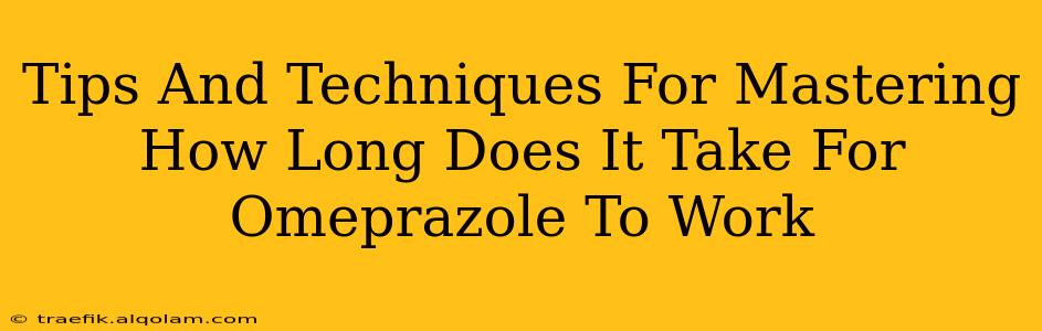 Tips And Techniques For Mastering How Long Does It Take For Omeprazole To Work