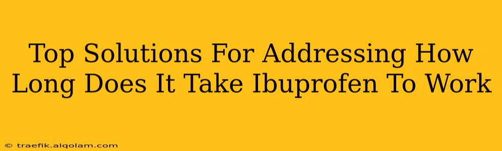 Top Solutions For Addressing How Long Does It Take Ibuprofen To Work