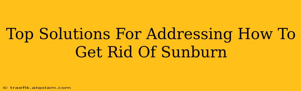 Top Solutions For Addressing How To Get Rid Of Sunburn