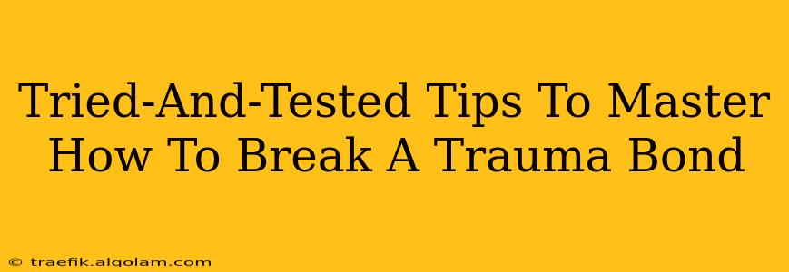 Tried-And-Tested Tips To Master How To Break A Trauma Bond