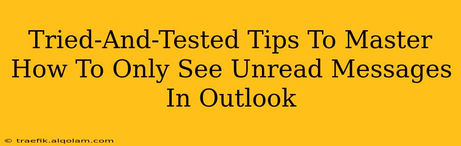 Tried-And-Tested Tips To Master How To Only See Unread Messages In Outlook