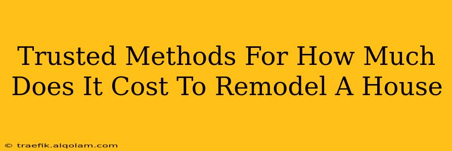 Trusted Methods For How Much Does It Cost To Remodel A House