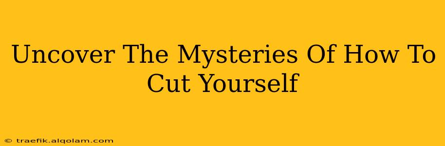 Uncover The Mysteries Of How To Cut Yourself