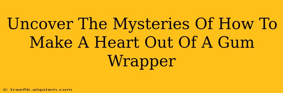 Uncover The Mysteries Of How To Make A Heart Out Of A Gum Wrapper