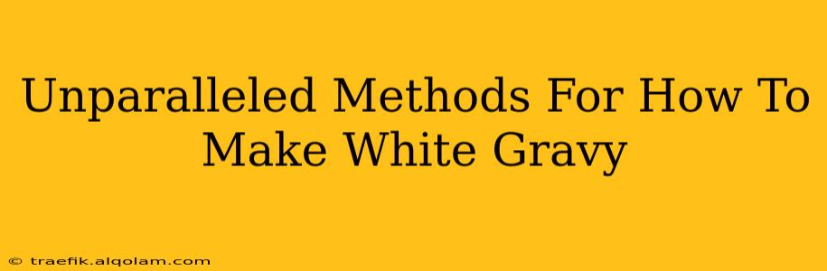 Unparalleled Methods For How To Make White Gravy