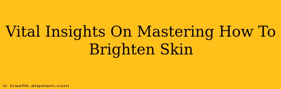 Vital Insights On Mastering How To Brighten Skin