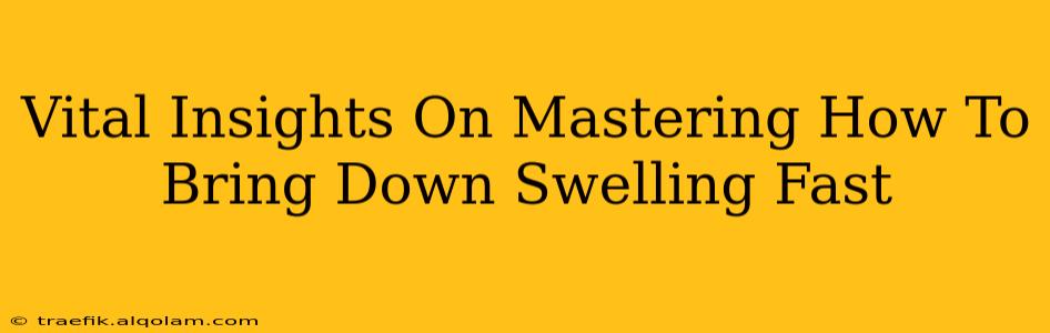 Vital Insights On Mastering How To Bring Down Swelling Fast