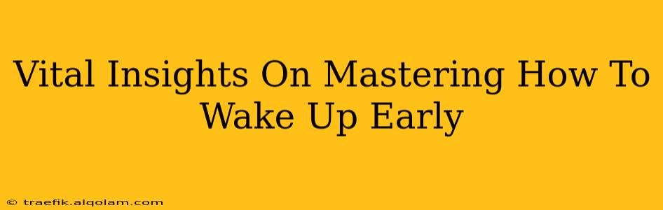 Vital Insights On Mastering How To Wake Up Early